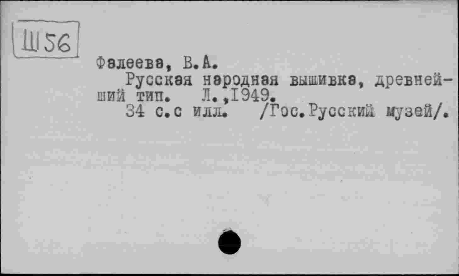 ﻿Ul 5g
1 Фалеева, В. А.
Русская народная вышивка, древнейший тип. Л. ,1949.
34 с. с илл. /Гос. Русский музей/.